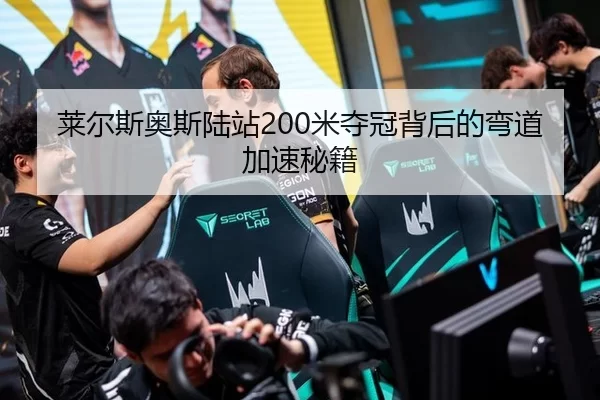 莱尔斯奥斯陆站200米夺冠背后的弯道加速秘籍