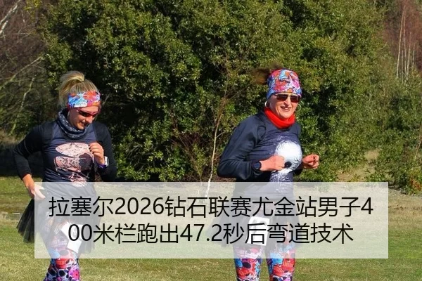 拉塞尔2026钻石联赛尤金站男子400米栏跑出47.2秒后弯道技术