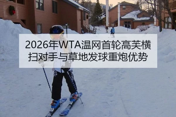 2026年WTA温网首轮高芙横扫对手与草地发球重炮优势